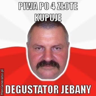 1304543388piwa-po-4-zlote-kupuje-degustator-jebany.jpeg